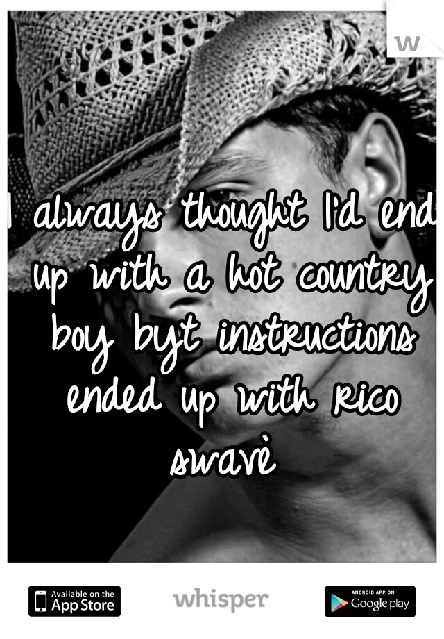 I always thought I'd end up with a hot country boy byt instructions ended up with rico swavè 