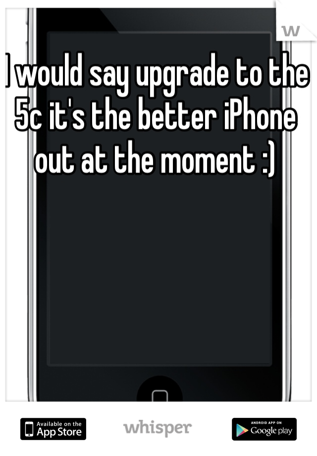 I would say upgrade to the 5c it's the better iPhone out at the moment :)  