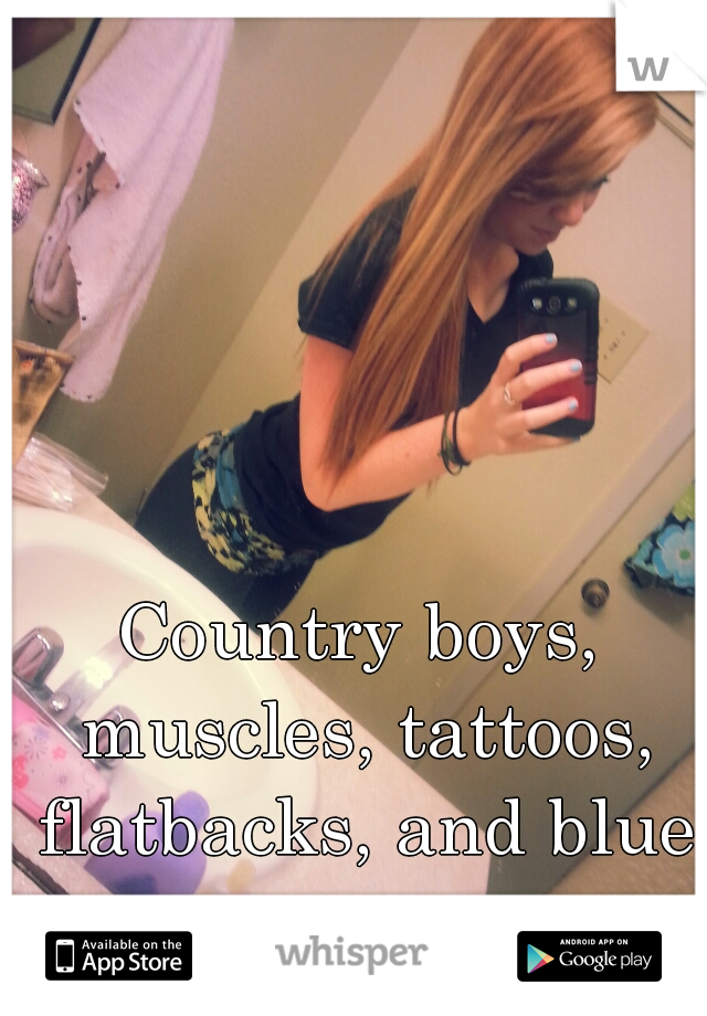 Country boys, muscles, tattoos, flatbacks, and blue eyes. ♥