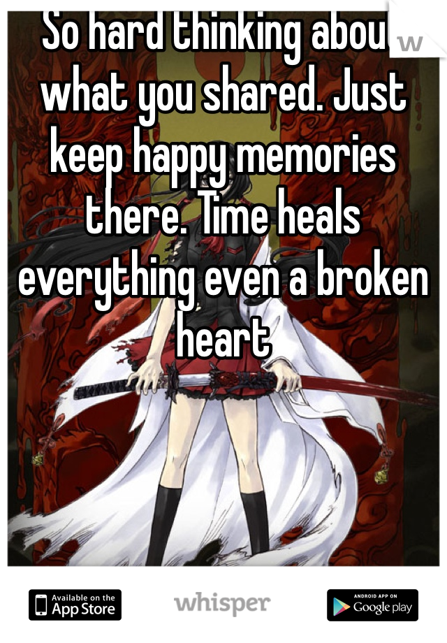 So hard thinking about what you shared. Just keep happy memories there. Time heals everything even a broken heart