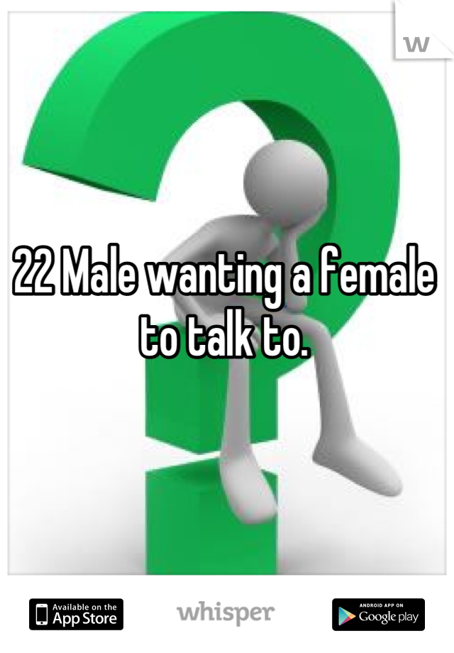 22 Male wanting a female to talk to.