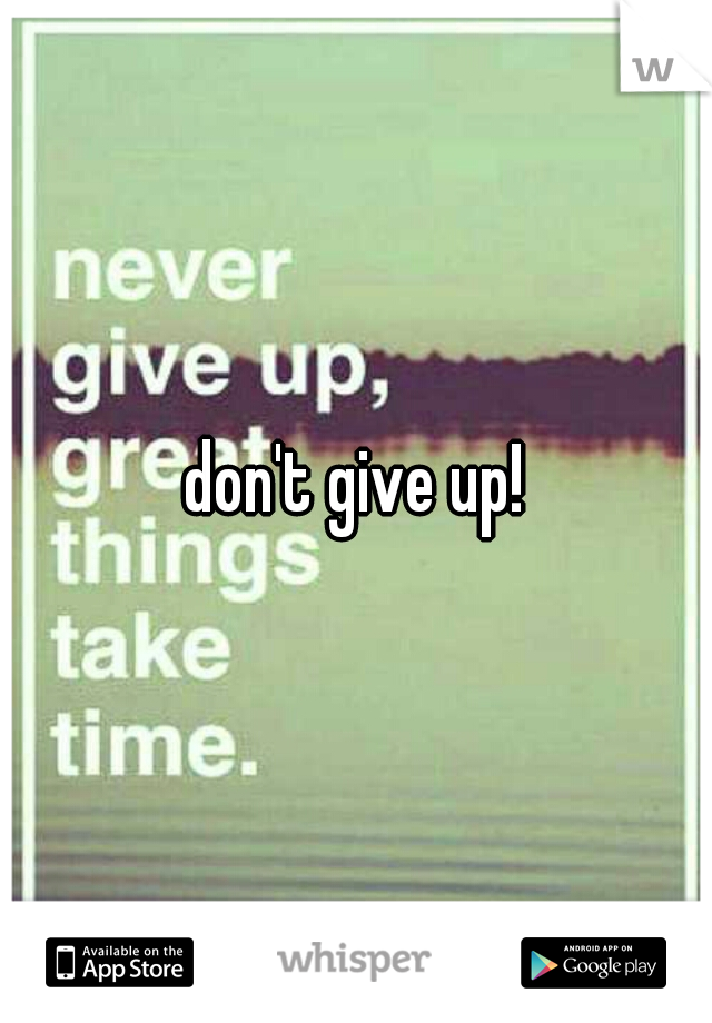 don't give up!