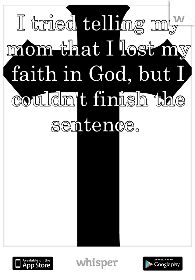 I tried telling my mom that I lost my faith in God, but I couldn't finish the sentence. 