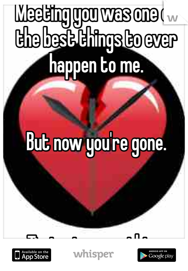 Meeting you was one of the best things to ever happen to me. 


But now you're gone. 



Timing is everything. 