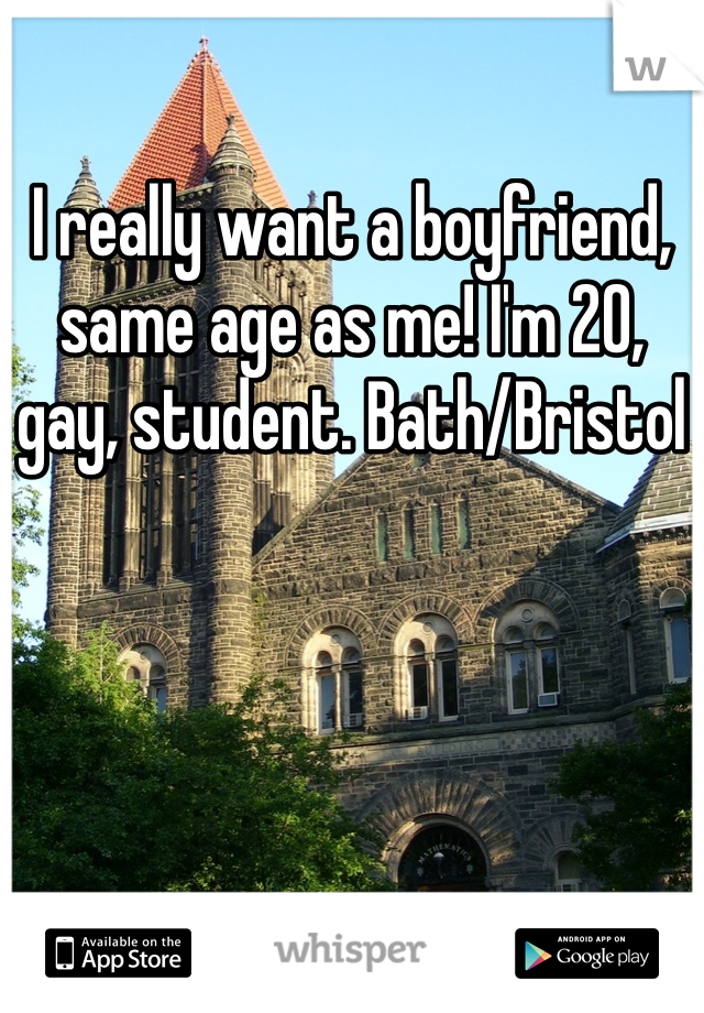 I really want a boyfriend, same age as me! I'm 20, gay, student. Bath/Bristol