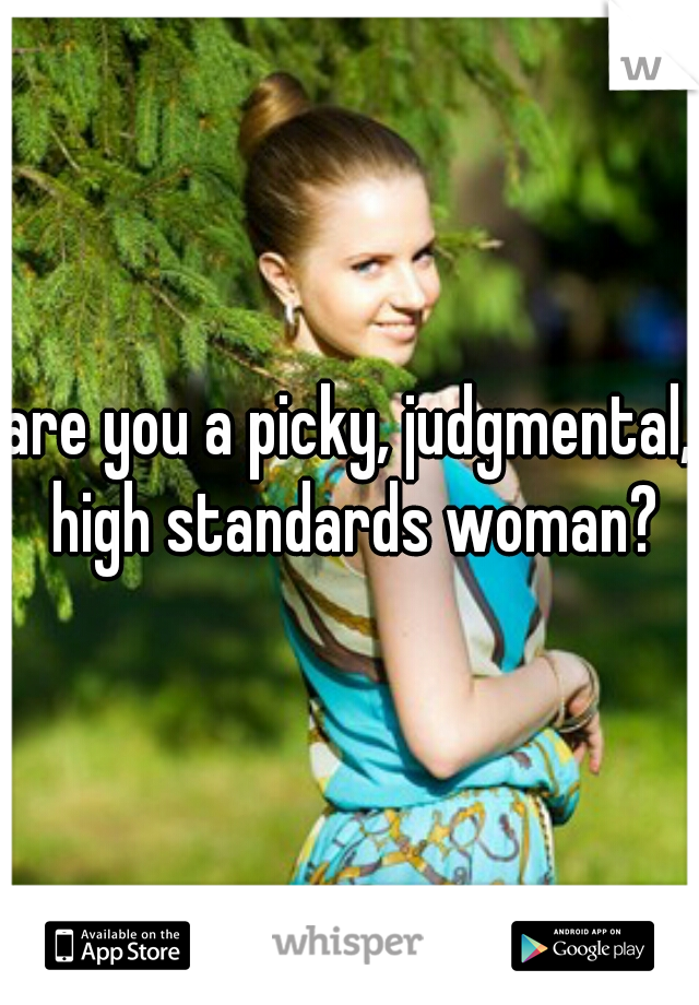 are you a picky, judgmental, high standards woman?