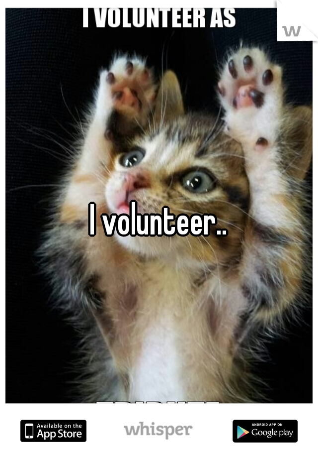 I volunteer..