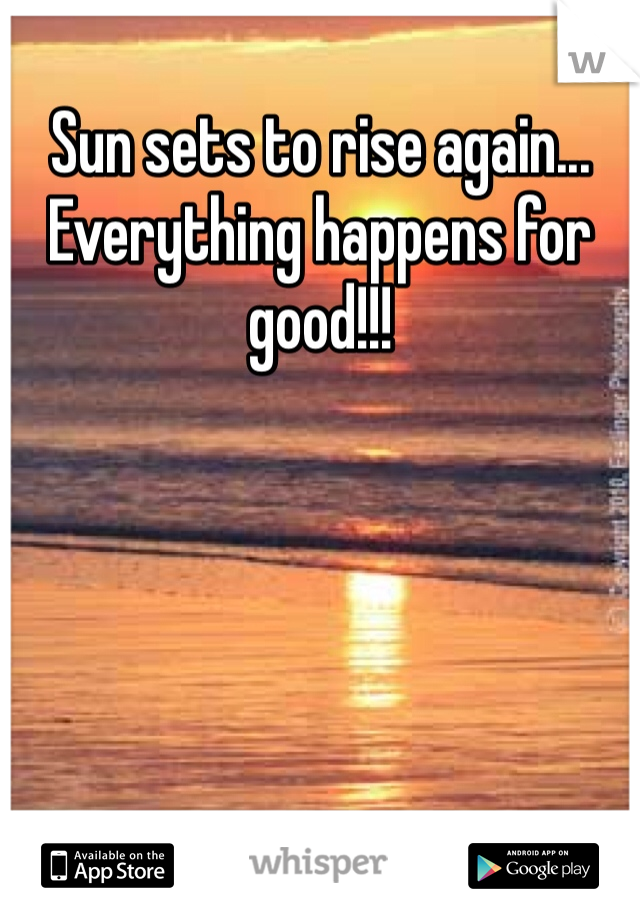 Sun sets to rise again... Everything happens for good!!! 