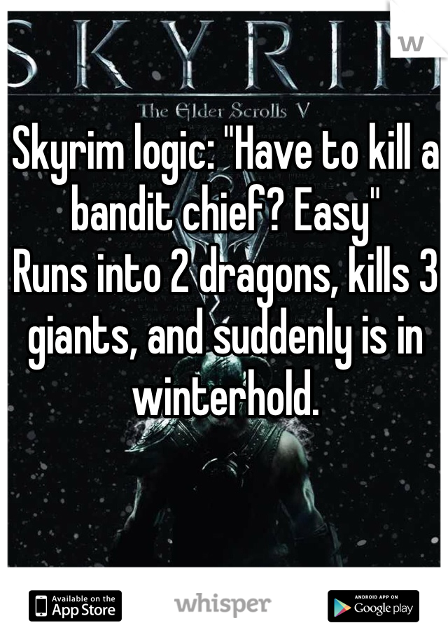 Skyrim logic: "Have to kill a bandit chief? Easy" 
Runs into 2 dragons, kills 3 giants, and suddenly is in winterhold.
