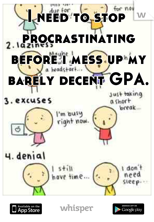 I need to stop procrastinating before i mess up my barely decent GPA.