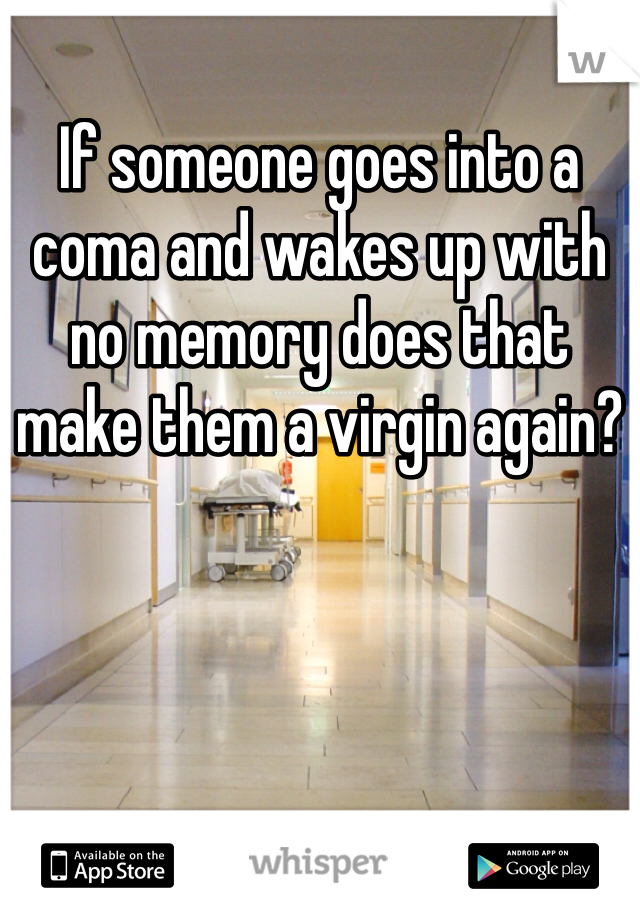 If someone goes into a coma and wakes up with no memory does that make them a virgin again?