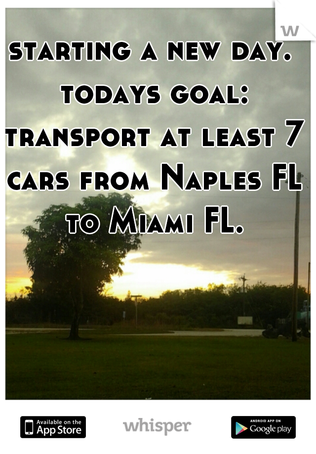 starting a new day. todays goal: transport at least 7 cars from Naples FL to Miami FL. 