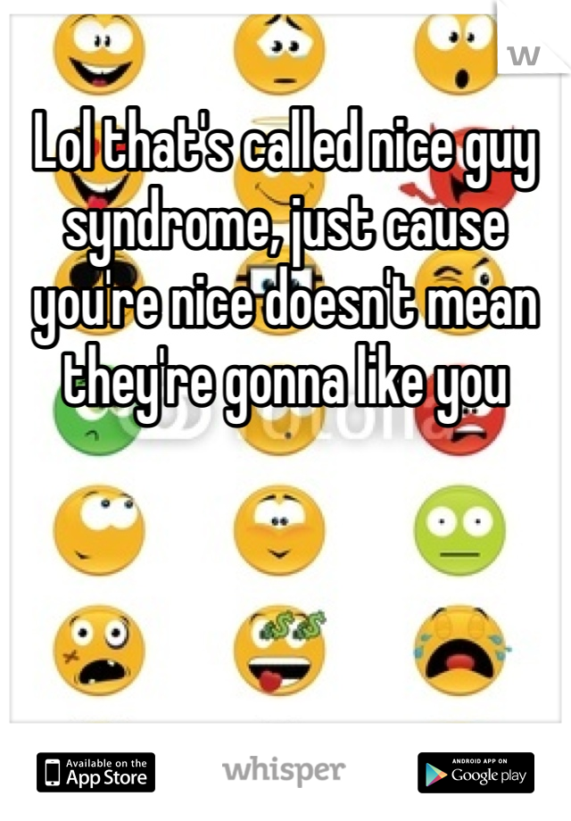 Lol that's called nice guy syndrome, just cause you're nice doesn't mean they're gonna like you