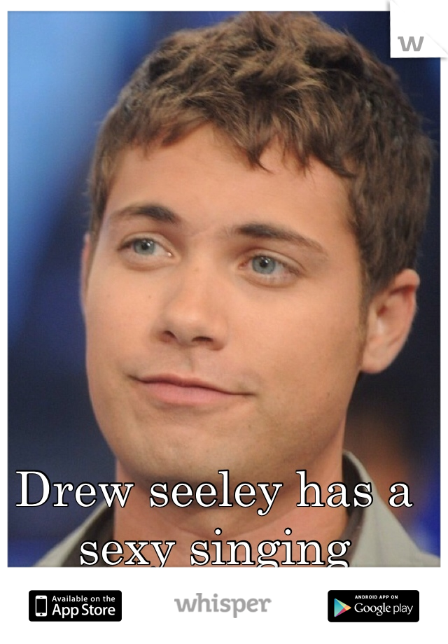 Drew seeley has a sexy singing voice<3