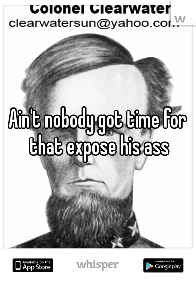 Ain't nobody got time for that expose his ass