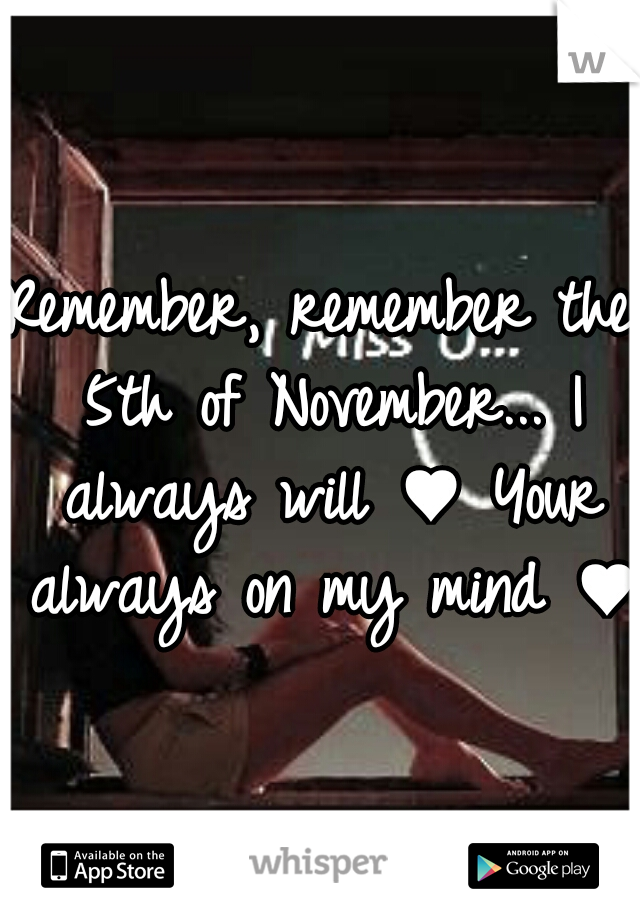 Remember, remember the 5th of November... I always will ♥ Your always on my mind ♥ 