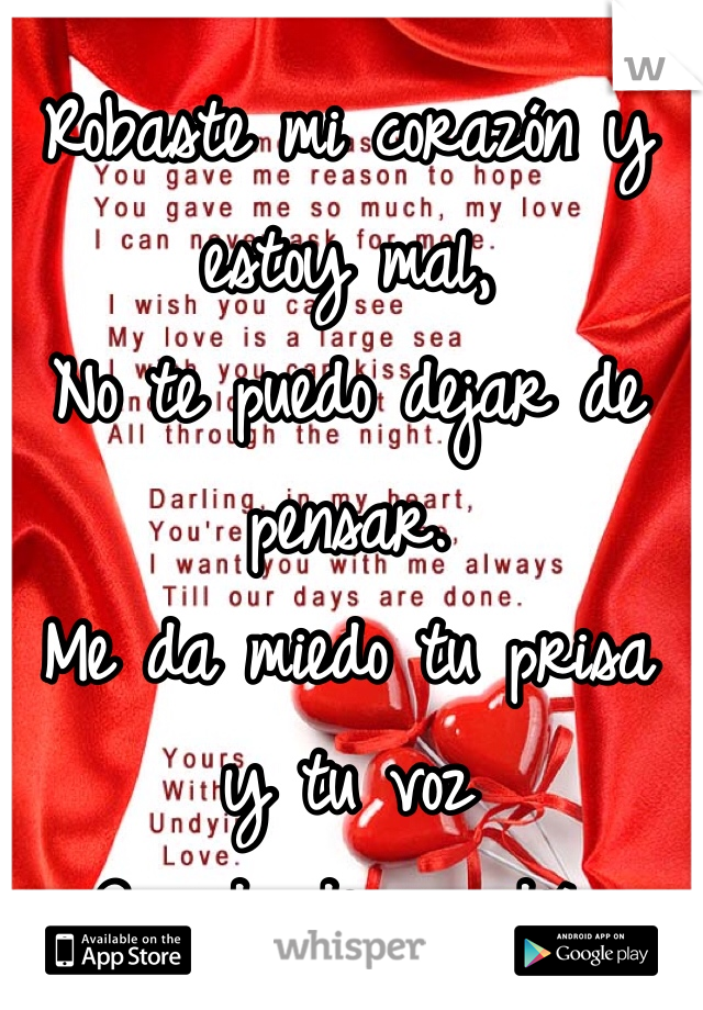 Robaste mi corazón y estoy mal,
No te puedo dejar de pensar.
Me da miedo tu prisa y tu voz 
Cuando dices adiós 
Y me cuesta aceptar. 