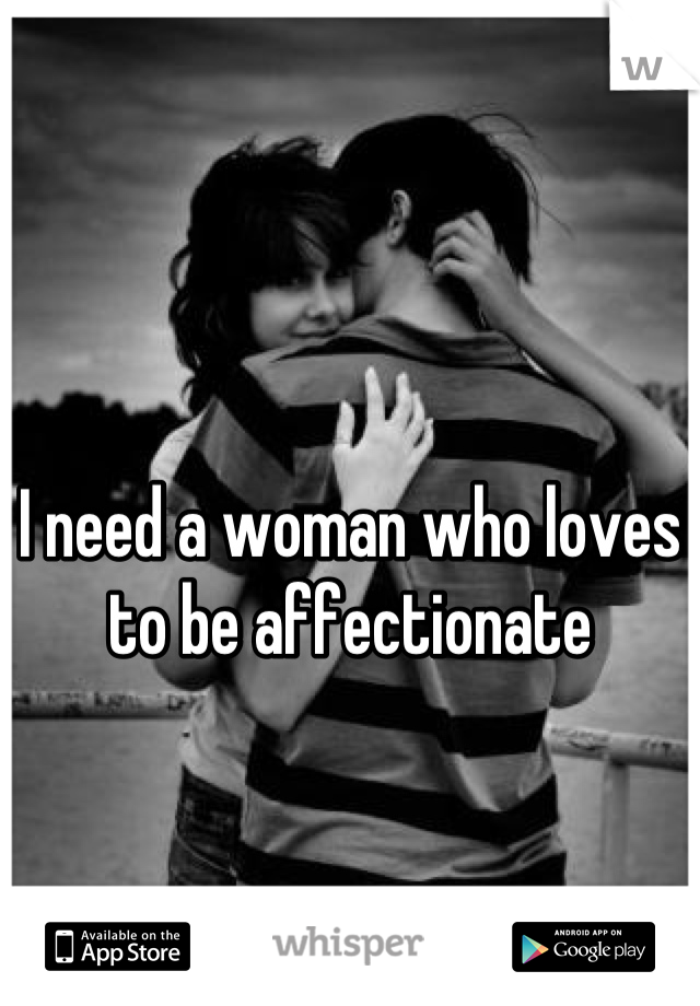 I need a woman who loves to be affectionate