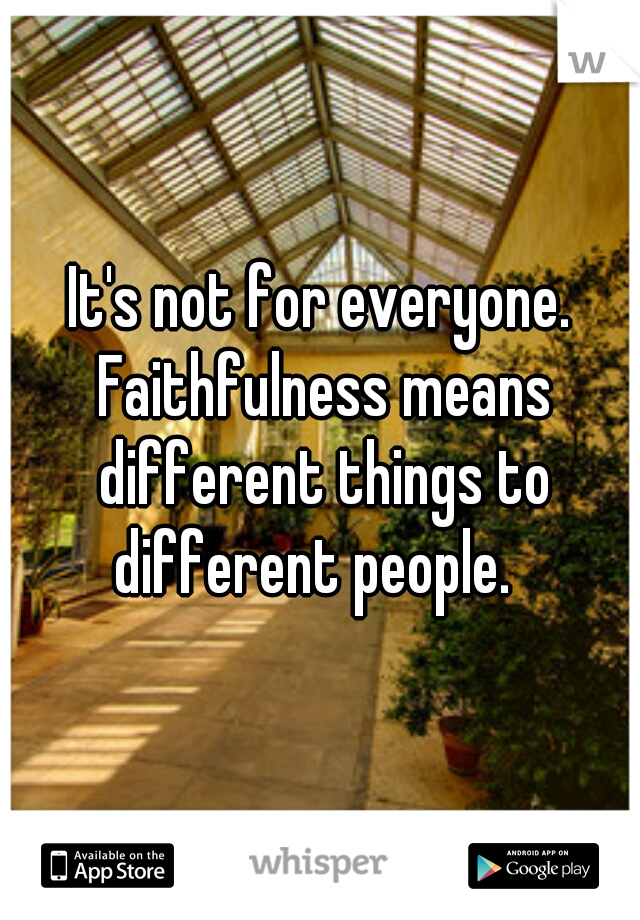 It's not for everyone. Faithfulness means different things to different people.  