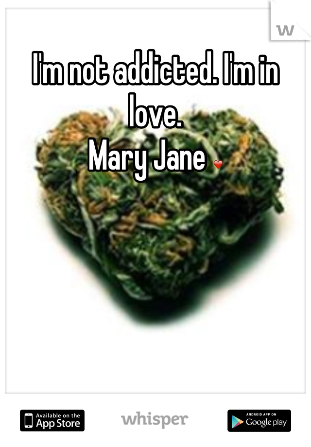 I'm not addicted. I'm in love. 
Mary Jane ❤