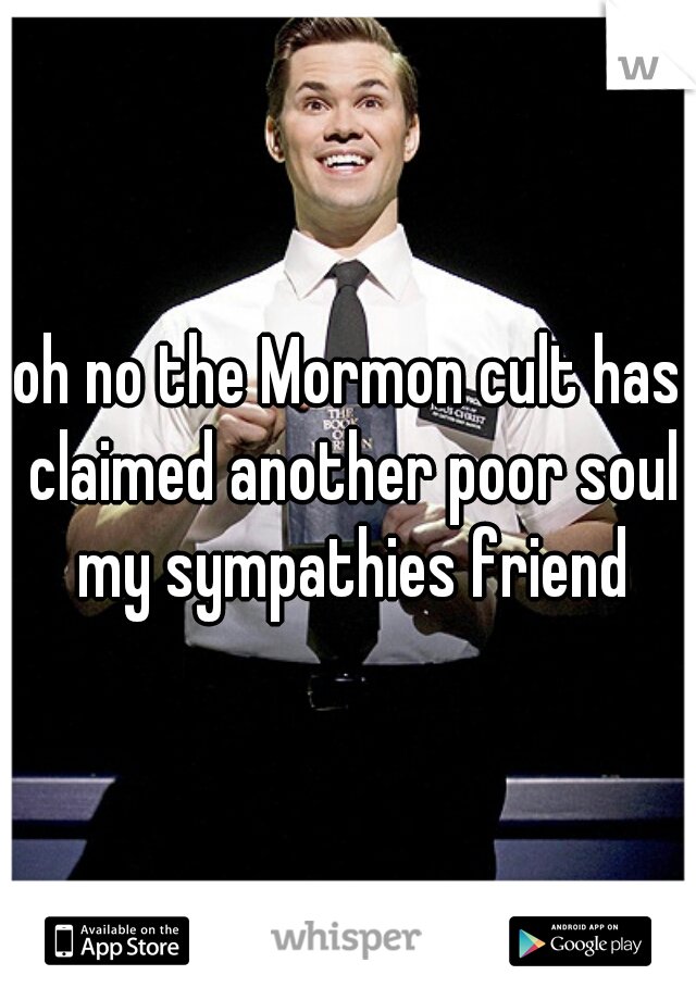 oh no the Mormon cult has claimed another poor soul my sympathies friend