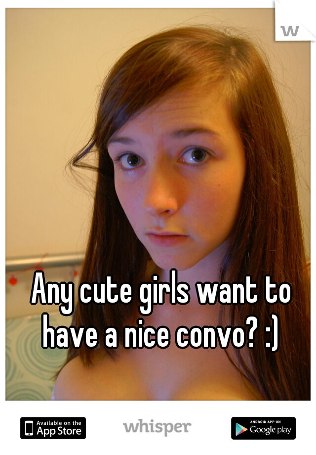  Any cute girls want to have a nice convo? :)