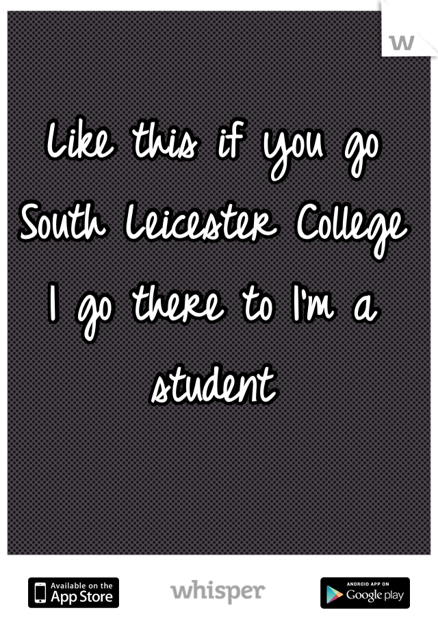 Like this if you go
South Leicester College
I go there to I'm a student