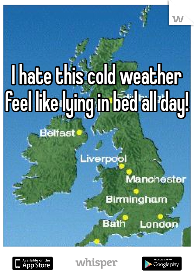 I hate this cold weather feel like lying in bed all day! 