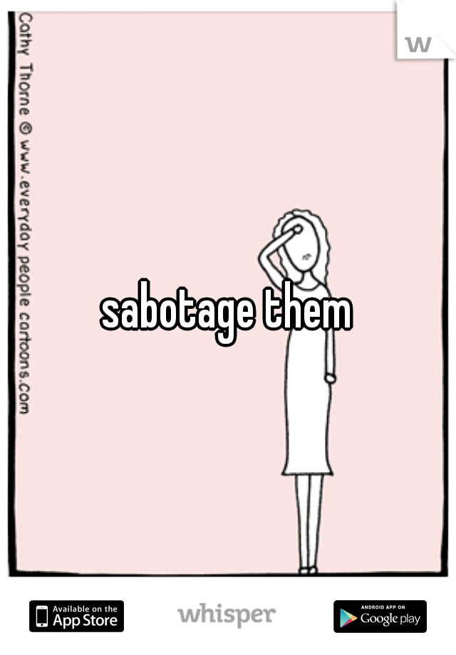 sabotage them