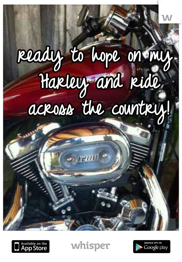 ready to hope on my Harley and ride across the country!