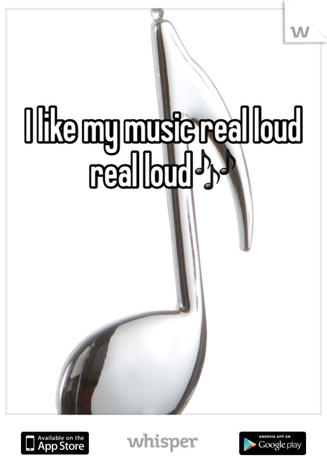 I like my music real loud real loud🎶