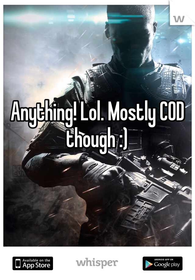 Anything! Lol. Mostly COD though :) 
