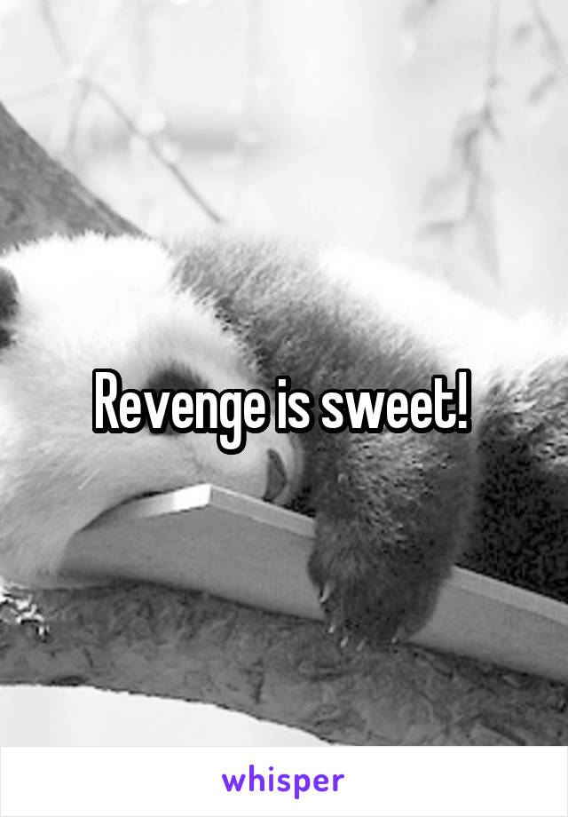 Revenge is sweet! 