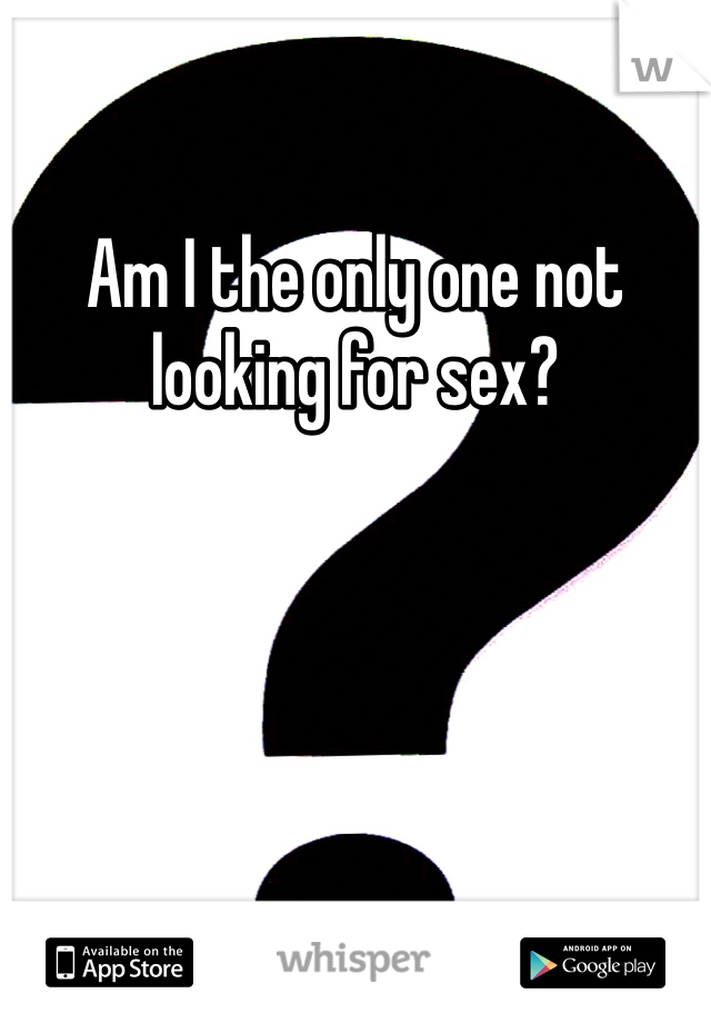 Am I the only one not looking for sex?