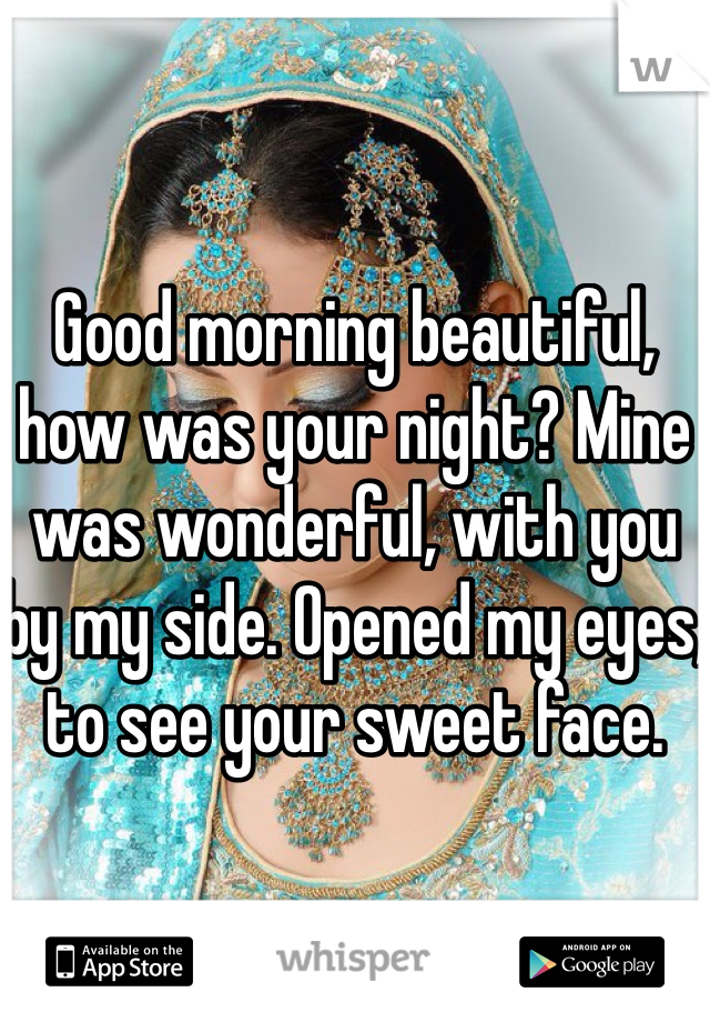 Good morning beautiful, how was your night? Mine was wonderful, with you by my side. Opened my eyes, to see your sweet face. 