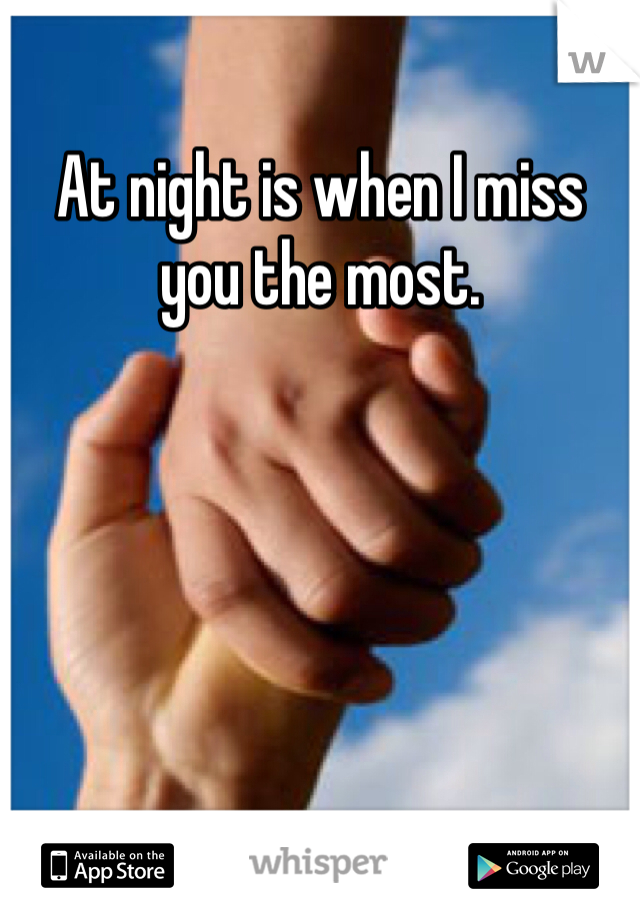 At night is when I miss you the most. 