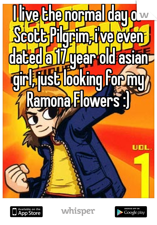 I live the normal day of Scott Pilgrim, i've even dated a 17 year old asian girl, just looking for my Ramona Flowers :)