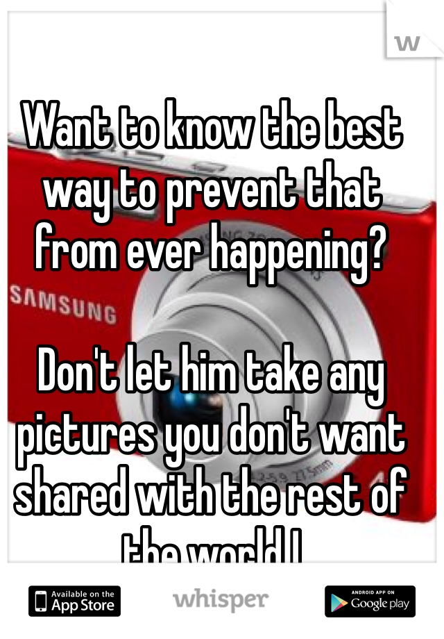 Want to know the best way to prevent that from ever happening?

Don't let him take any pictures you don't want shared with the rest of the world !