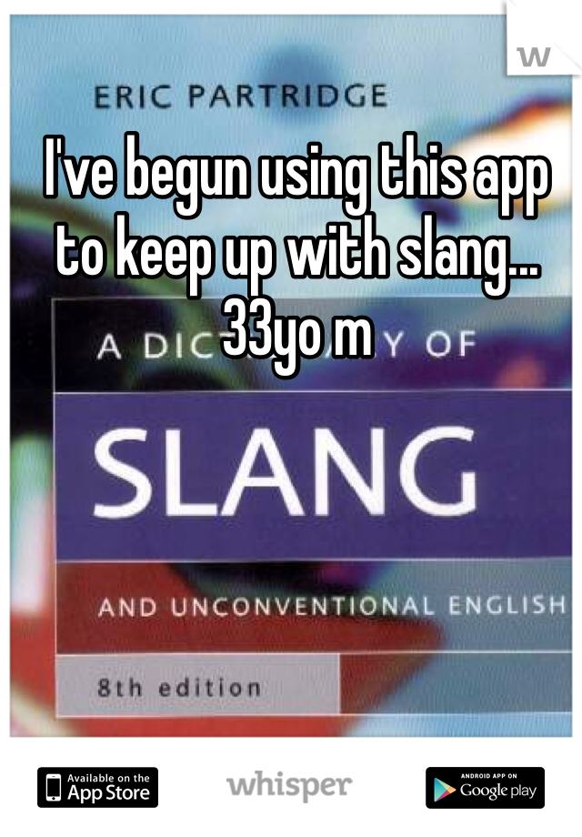 I've begun using this app to keep up with slang... 33yo m