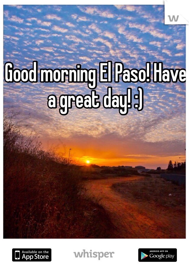 Good morning El Paso! Have a great day! :) 