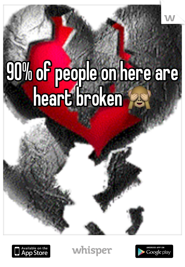 90% of people on here are heart broken 🙈