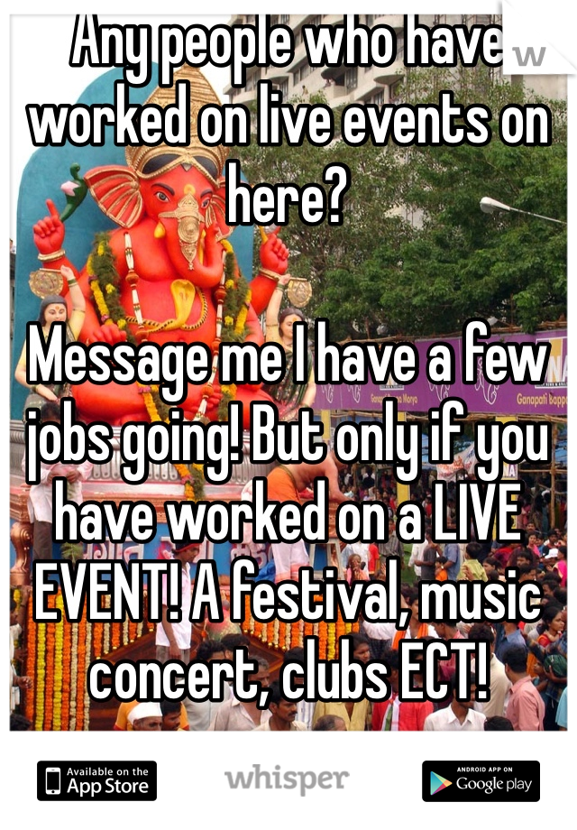 Any people who have worked on live events on here?

Message me I have a few jobs going! But only if you have worked on a LIVE EVENT! A festival, music concert, clubs ECT! 