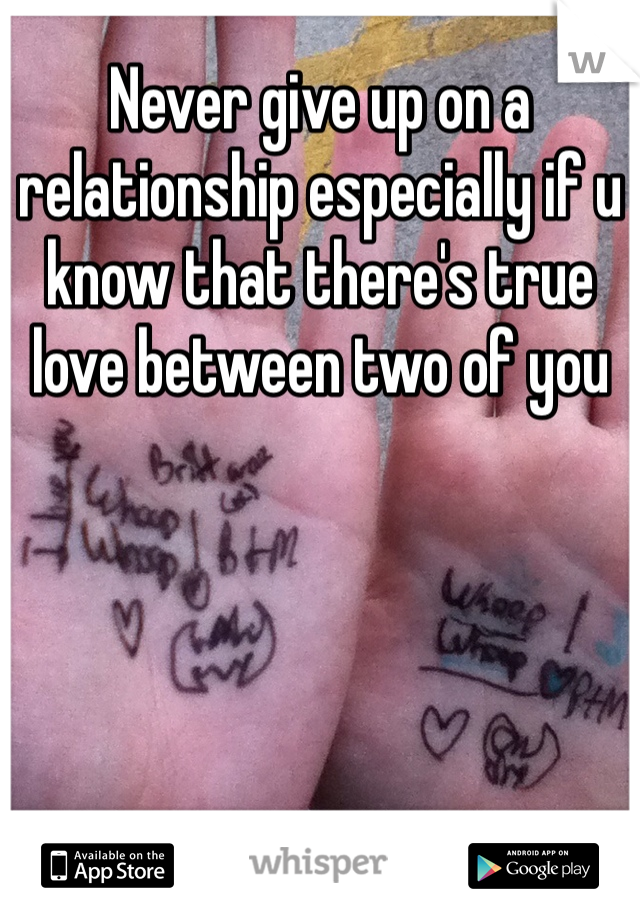 Never give up on a relationship especially if u know that there's true love between two of you  