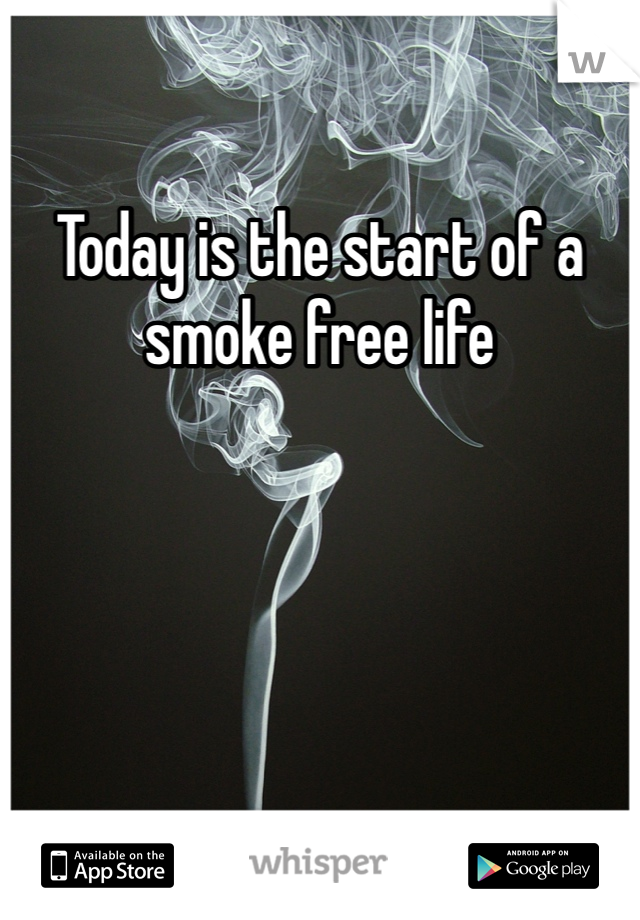 Today is the start of a smoke free life