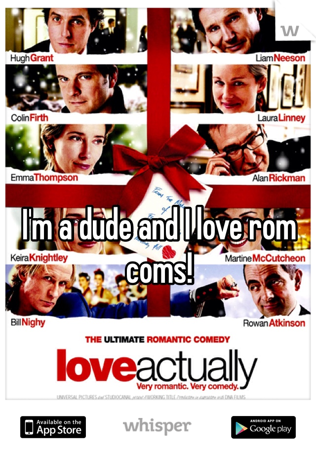 I'm a dude and I love rom coms!