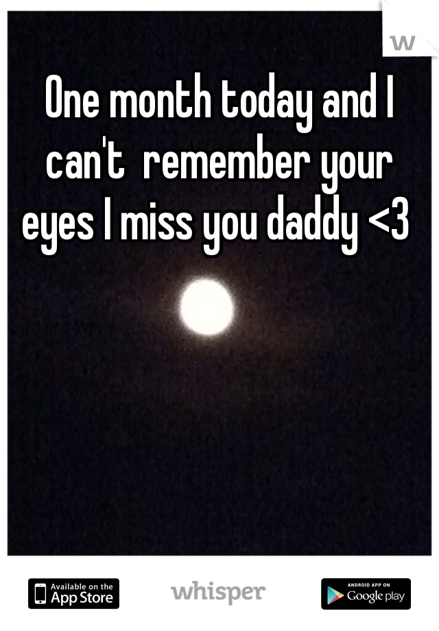 One month today and I can't  remember your eyes I miss you daddy <3 