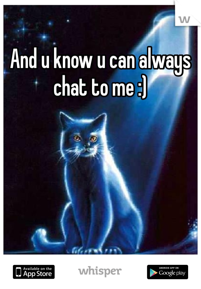 And u know u can always chat to me :)