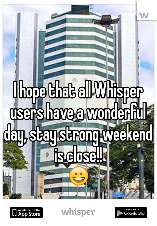 I hope that all Whisper users have a wonderful day, stay strong weekend is close!!
😀