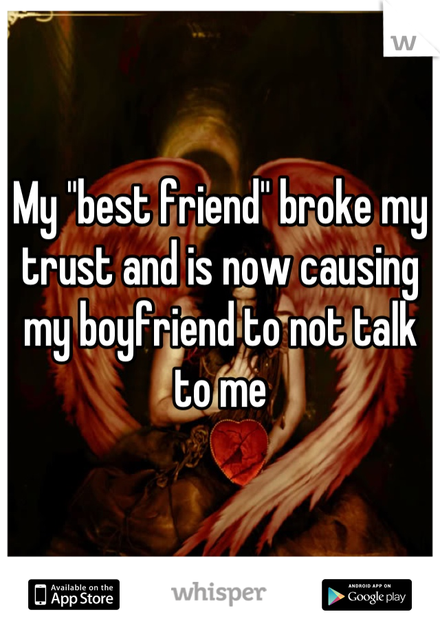 My "best friend" broke my trust and is now causing my boyfriend to not talk to me