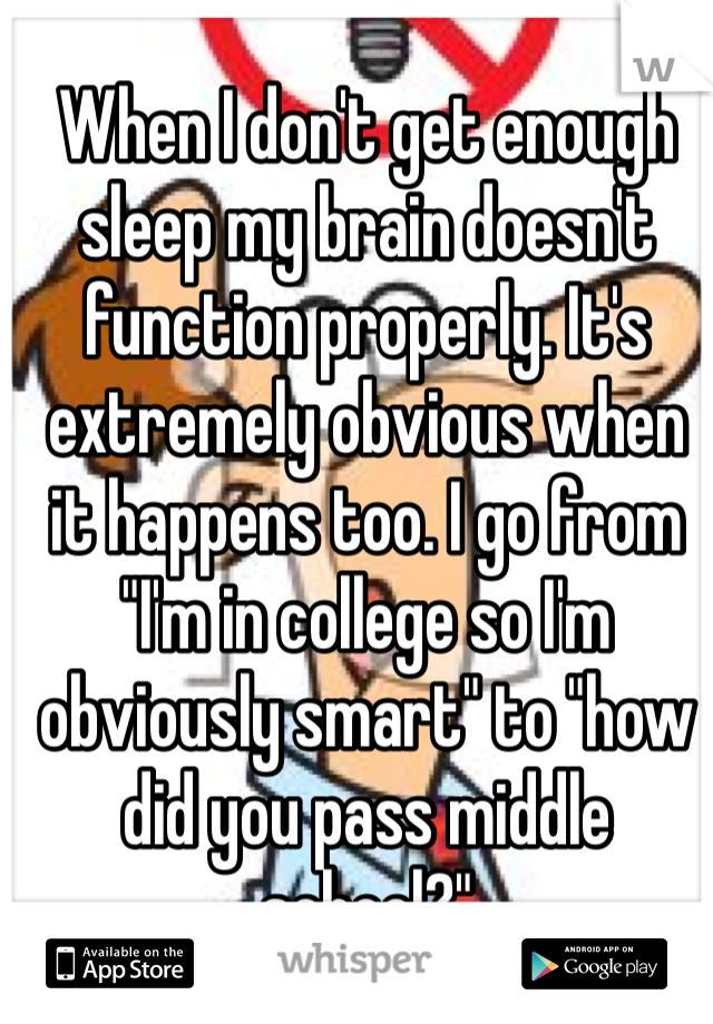 When I don't get enough sleep my brain doesn't function properly. It's extremely obvious when it happens too. I go from "I'm in college so I'm obviously smart" to "how did you pass middle school?" 